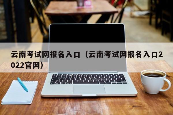 云南考试网报名入口（云南考试网报名入口2022官网）