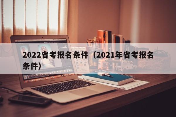 2022省考报名条件（2021年省考报名条件）