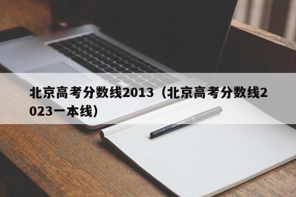北京高考分数线2013（北京高考分数线2023一本线）