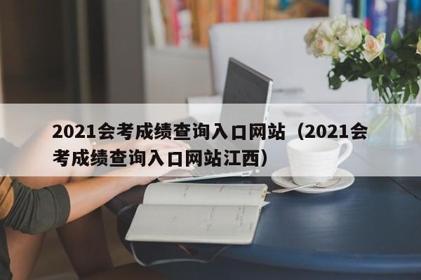 2021会考成绩查询入口网站（2021会考成绩查询入口网站江西）