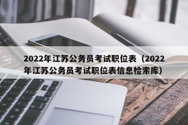 2022年江苏公务员考试职位表（2022年江苏公务员考试职位表信息检索库）